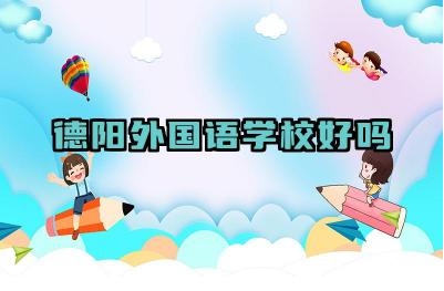 德阳外国语学校好吗 德阳外国语学校的优势是什么