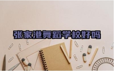 张家港舞蹈学校好吗 张家港舞蹈学校的教学理念是什么