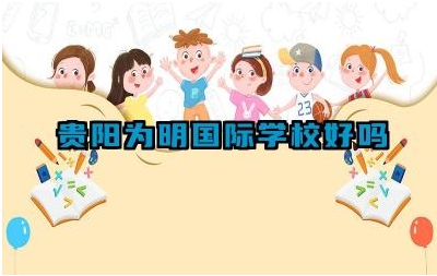 贵阳为明国际学校好吗 贵阳为明国际学校的校园环境如何