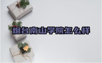 烟台南山学院怎么样 烟台南山学院的教学理念是什么