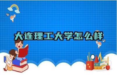 大连理工大学怎么样 大连理工大学的优劣势