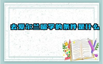 去爱尔兰留学的条件是什么 去爱尔兰留学怎么样