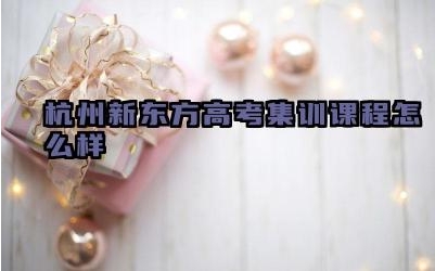 杭州新东方高考集训课程怎么样 杭州新东方高考集训教学质量如何