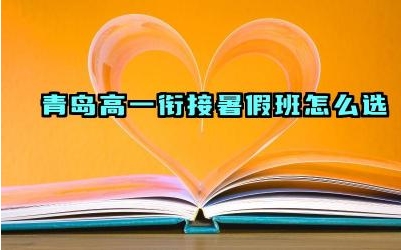 青岛高一衔接暑假班怎么选 青岛高一衔接暑假班值得去吗
