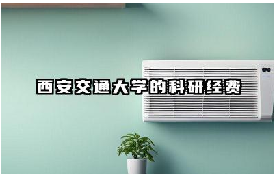 西安交通大学每年的科研经费是多少 西安交通大学科研经费如何分配