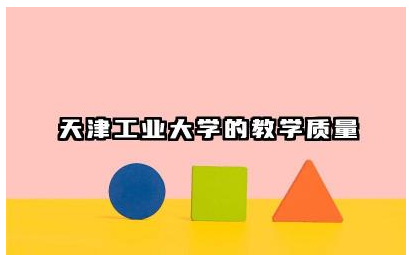 天津工业大学的教学质量如何 天津工业大学有哪些特色专业