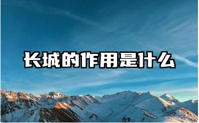 长城在军事防御中起到了什么作用 长城对中国古代文明的贡献是什么