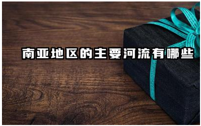 南亚地区的主要河流有哪些 这些河流对南亚地区有何重要性