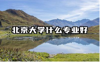 北京大学哪些专业排名靠前 北京大学特色专业有什么