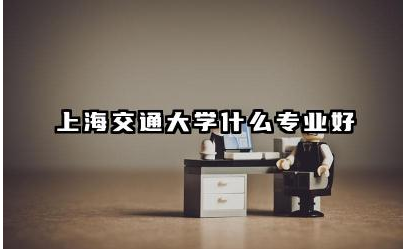 上海交通大学哪些专业就业前景好 上海交通大学王牌专业