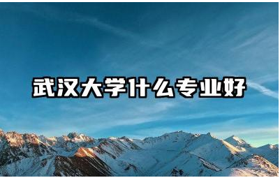 武汉大学哪些专业就业前景广阔 武汉大学王牌专业