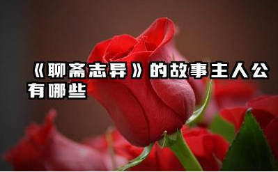 《聊斋志异》故事主人公有哪些 《聊斋志异》故事类型