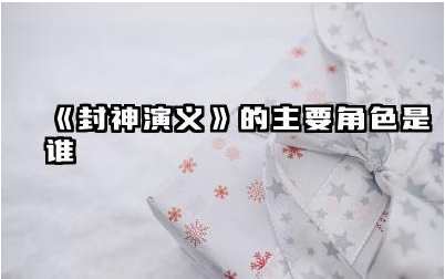 《封神演义》主要角色有哪些 《封神演义》主要角色关系