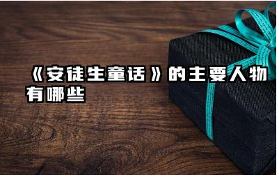 《安徒生童话》主要人物有哪些 《安徒生童话》经典故事分析