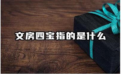 文房四宝对书画艺术有何重要性 文房四宝在文人生活中起什么作用