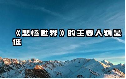 《悲惨世界》的主要人物有哪些 《悲惨世界》的主角是谁