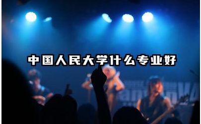 中国人民大学哪些专业比较好 中国人民大学的报考优势有哪些