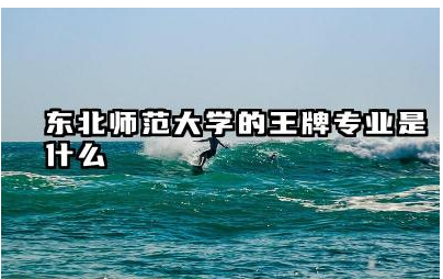 东北师范大学的王牌专业是什么 东北师范大学毕业就业方向及前景