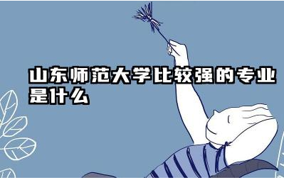 山东师范大学比较强的专业是什么 山东师范大学是211或985吗