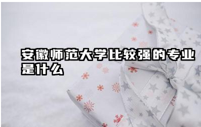 安徽师范大学比较强的专业是什么 安徽师范大学是211还是985