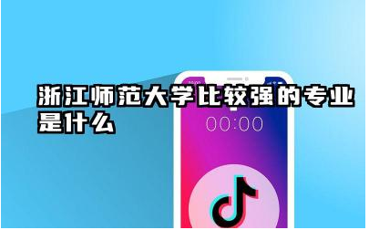 浙江师范大学优势专业介绍 浙江师范大学哪些专业就业前景好