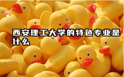 西安理工大学哪些专业具有特色 西安理工大学特色专业排名