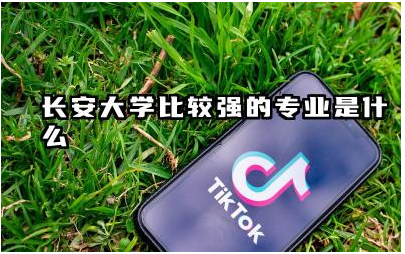 长安大学哪些专业实力强 长安大学哪些专业就业前景好