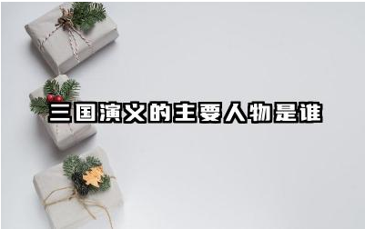 《三国演义》中的主要人物有哪些 浅析三国演义中刘备的人物形象