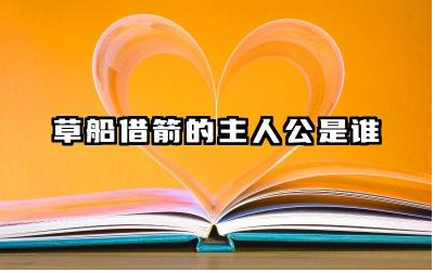 草船借箭的故事主人公是谁 草船借箭的典故及主人公智慧
