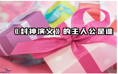 《封神演义》中的主要人物有哪些 封神演义姜子牙做了哪些事