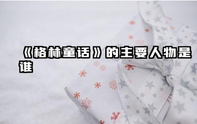 《格林童话》中的主要人物有哪些 《格林童话》哪些著名的作品
