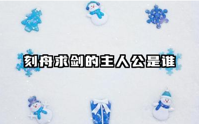 刻舟求剑的故事主人公是谁 刻舟求剑的典故及主人公行为启示