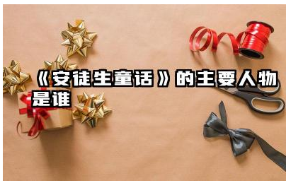 《安徒生童话》中的主要人物有哪些 《安徒生童话》著名的作品