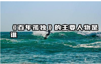 《百年孤独》主要人物是谁 《百年孤独》布恩迪亚家族成员有哪些