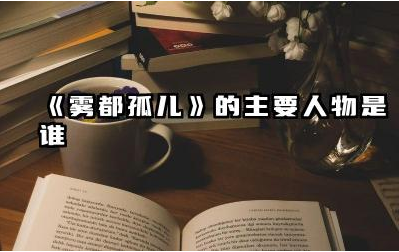 《雾都孤儿》中的孤儿是谁 《雾都孤儿》中还有哪些重要人物
