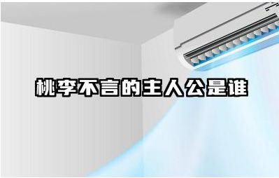 桃李不言的主人公是谁 桃李不言的典故及寓意是什么