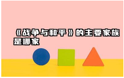 《战争与和平》中的主要家族是哪家 《战争与和平》家族间的关系如何