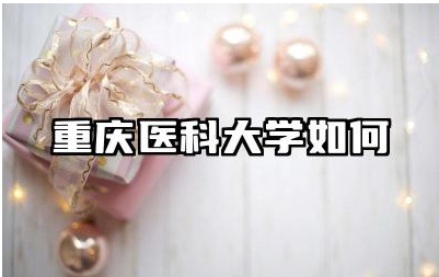 重庆医科大学如何 重庆医科大学的教学质量如何