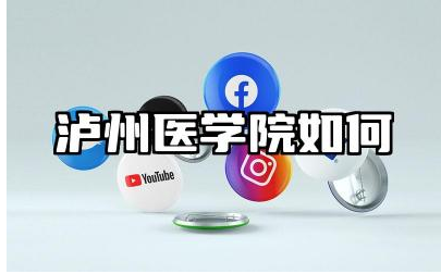 泸州医学院如何值得去吗 泸州医学院的医学教育特色
