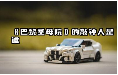 《巴黎圣母院》敲钟人是谁 《巴黎圣母院》敲钟人的性格特点