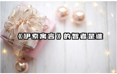 《伊索寓言》的智者是谁 伊索寓言智者故事的教育意义