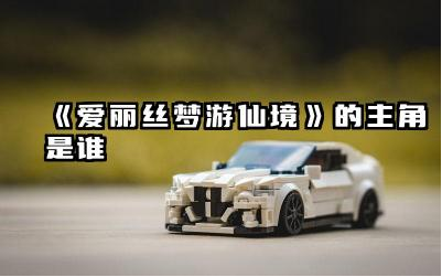 《爱丽丝梦游仙境》的主角是谁 爱丽丝性格特征及其对故事的影响