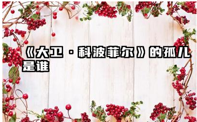 《大卫·科波菲尔》的孤儿是谁 大卫·科波菲尔的成长经历与磨难