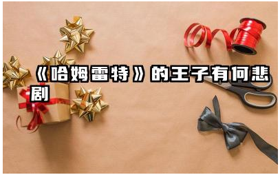 《哈姆雷特》的王子有何悲剧 哈姆雷特王子悲剧的深层含义