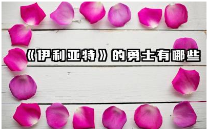 《伊利亚特》的勇士有哪些 伊利亚特勇士对古希腊文化的影响