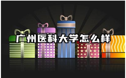 广州医科大学怎么样 广州医科大学医学专业的优势