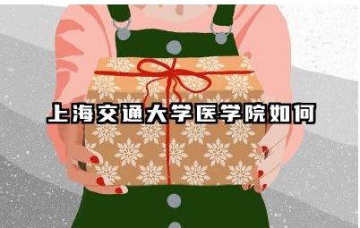 上海交通大学医学院如何 上海交通大学医学院国际合作与交流