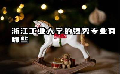 浙江工业大学的强势专业有哪些 浙江工业大学强势专业的教学资源