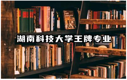 湖南科技大学王牌专业是什么 湖南科技大学出来的就业情况怎么样