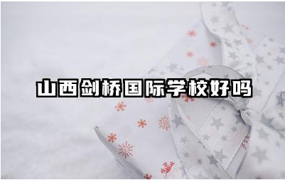 山西剑桥国际学校好吗 山西剑桥国际学校的升学率高吗